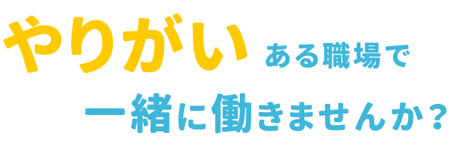 やりがいある職場で一緒に働きませんか？